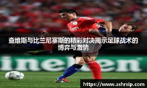 查维斯与比兰尼塞斯的精彩对决揭示足球战术的博弈与激情