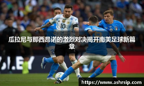 瓜拉尼与那西昂诺的激烈对决揭开南美足球新篇章