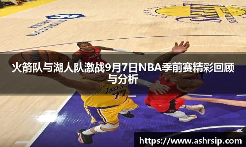 火箭队与湖人队激战9月7日NBA季前赛精彩回顾与分析