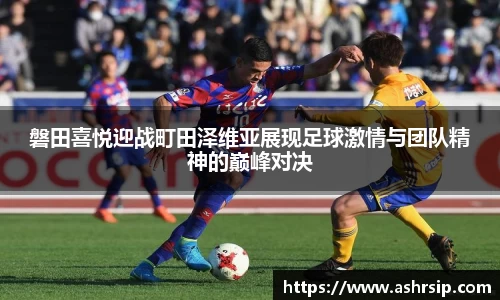 磐田喜悦迎战町田泽维亚展现足球激情与团队精神的巅峰对决