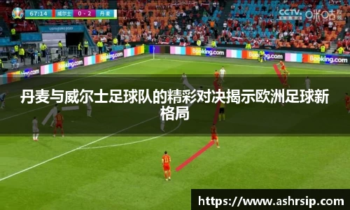 丹麦与威尔士足球队的精彩对决揭示欧洲足球新格局